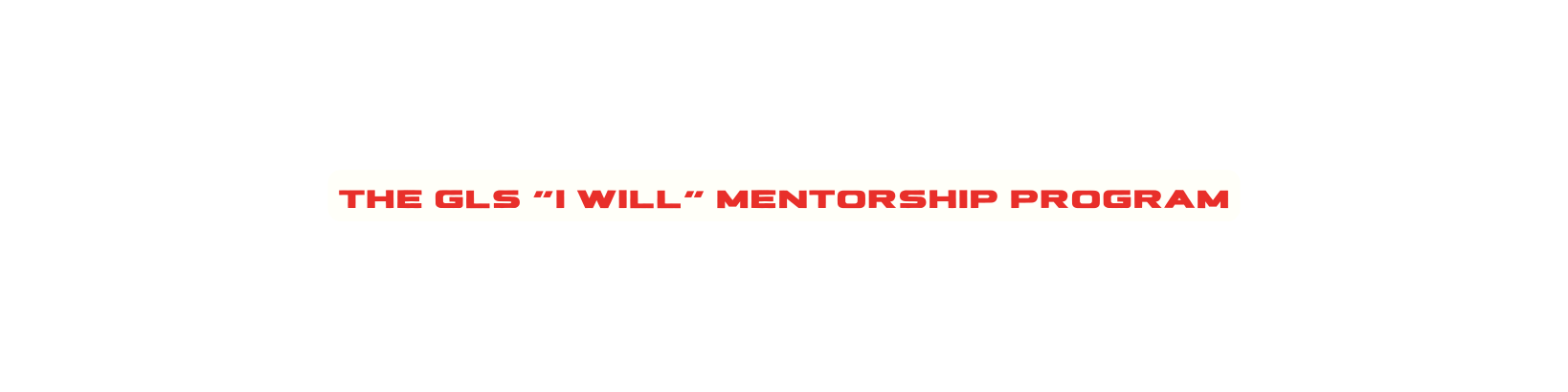 THE GLS I WILL MENTORSHIP PROGRAM